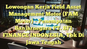 Lowongan Kerja Field Asset Management Motor (FAM Motor) – Penempatan Banjarnegara PT. BFI FINANCE INDONESIA, Tbk Di Jawa Tengah