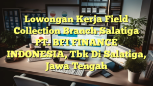 Lowongan Kerja Field Collection Branch Salatiga PT. BFI FINANCE INDONESIA, Tbk Di Salatiga, Jawa Tengah