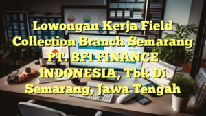 Lowongan Kerja Field Collection Branch Semarang PT. BFI FINANCE INDONESIA, Tbk Di Semarang, Jawa Tengah