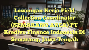 Lowongan Kerja Field Collection Coordinator (SEMARANG AREA) PT Kredivo Finance Indonesia Di Semarang, Jawa Tengah