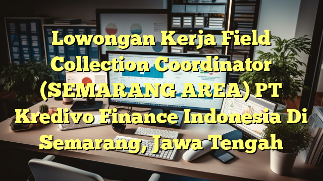 Lowongan Kerja Field Collection Coordinator (SEMARANG AREA) PT Kredivo Finance Indonesia Di Semarang, Jawa Tengah