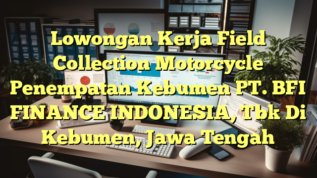 Lowongan Kerja Field Collection Motorcycle Penempatan Kebumen PT. BFI FINANCE INDONESIA, Tbk Di Kebumen, Jawa Tengah