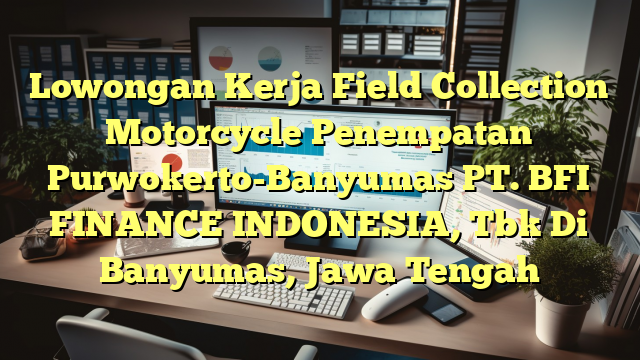 Lowongan Kerja Field Collection Motorcycle Penempatan Purwokerto-Banyumas PT. BFI FINANCE INDONESIA, Tbk Di Banyumas, Jawa Tengah