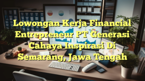 Lowongan Kerja Financial Entrepreneur PT Generasi Cahaya Inspirasi Di Semarang, Jawa Tengah