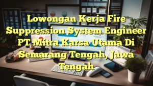 Lowongan Kerja Fire Suppression System Engineer PT Mitra Karsa Utama Di Semarang Tengah, Jawa Tengah