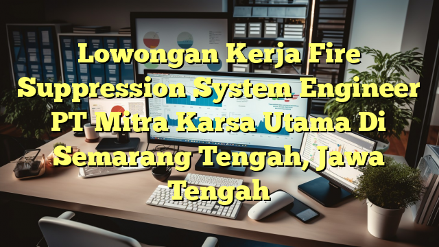 Lowongan Kerja Fire Suppression System Engineer PT Mitra Karsa Utama Di Semarang Tengah, Jawa Tengah