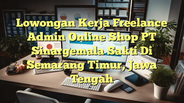 Lowongan Kerja Freelance Admin Online Shop PT Sinargemala Sakti Di Semarang Timur, Jawa Tengah