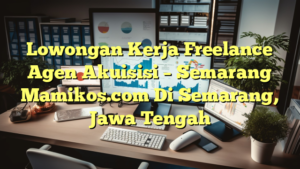 Lowongan Kerja Freelance Agen Akuisisi – Semarang Mamikos.com Di Semarang, Jawa Tengah