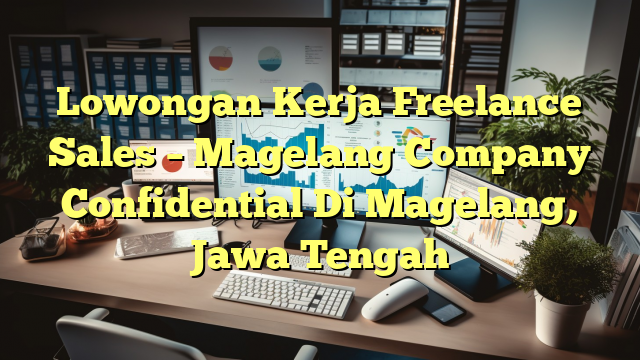 Lowongan Kerja Freelance Sales – Magelang Company Confidential Di Magelang, Jawa Tengah