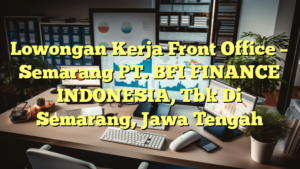 Lowongan Kerja Front Office – Semarang PT. BFI FINANCE INDONESIA, Tbk Di Semarang, Jawa Tengah