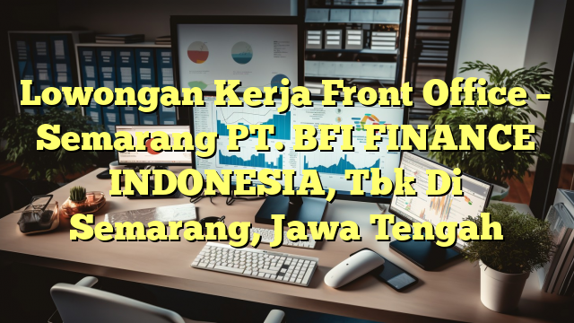 Lowongan Kerja Front Office – Semarang PT. BFI FINANCE INDONESIA, Tbk Di Semarang, Jawa Tengah