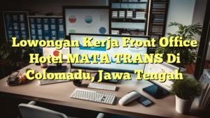 Lowongan Kerja Front Office Hotel MATA TRANS Di Colomadu, Jawa Tengah