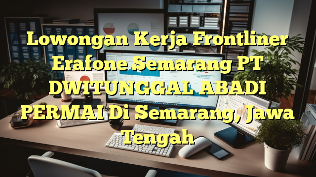 Lowongan Kerja Frontliner Erafone Semarang PT DWITUNGGAL ABADI PERMAI Di Semarang, Jawa Tengah