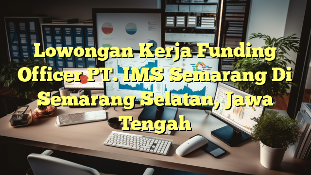 Lowongan Kerja Funding Officer PT. IMS Semarang Di Semarang Selatan, Jawa Tengah