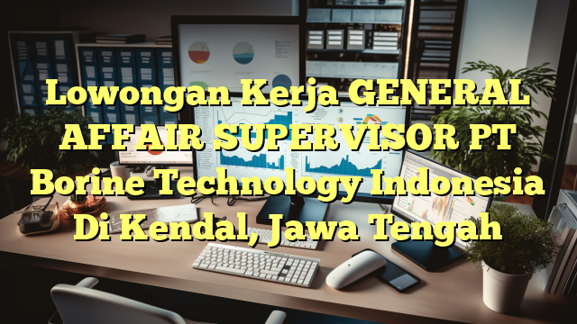 Lowongan Kerja GENERAL AFFAIR SUPERVISOR PT Borine Technology Indonesia Di Kendal, Jawa Tengah