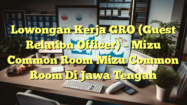 Lowongan Kerja GRO (Guest Relation Officer) – Mizu Common Room Mizu Common Room Di Jawa Tengah