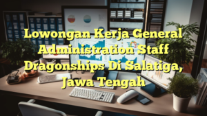 Lowongan Kerja General Administration Staff Dragonships Di Salatiga, Jawa Tengah