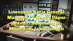 Lowongan Kerja General Manager PT Sentra Dapur Mandiri Magelang Di Magelang, Jawa Tengah