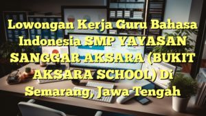 Lowongan Kerja Guru Bahasa Indonesia SMP YAYASAN SANGGAR AKSARA (BUKIT AKSARA SCHOOL) Di Semarang, Jawa Tengah