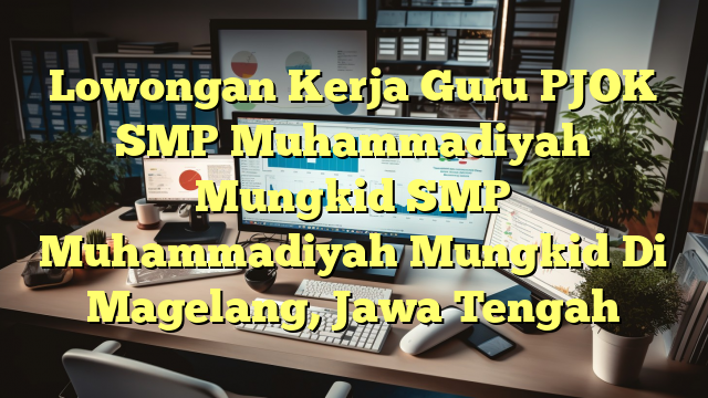 Lowongan Kerja Guru PJOK SMP Muhammadiyah Mungkid SMP Muhammadiyah Mungkid Di Magelang, Jawa Tengah