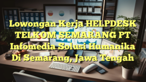 Lowongan Kerja HELPDESK TELKOM SEMARANG PT Infomedia Solusi Humanika Di Semarang, Jawa Tengah