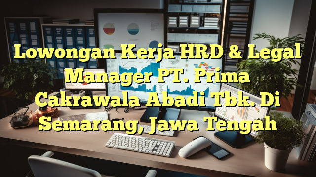 Lowongan Kerja HRD & Legal Manager PT. Prima Cakrawala Abadi Tbk. Di Semarang, Jawa Tengah