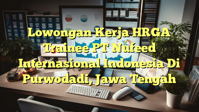 Lowongan Kerja HRGA Trainee PT Nufeed Internasional Indonesia Di Purwodadi, Jawa Tengah