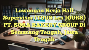 Lowongan Kerja Hall Supervisor (TOUS Les JOURS) PT. SORA BAKERY GROUP Di Semarang Tengah, Jawa Tengah