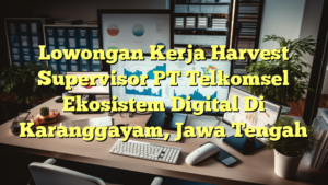 Lowongan Kerja Harvest Supervisor PT Telkomsel Ekosistem Digital Di Karanggayam, Jawa Tengah