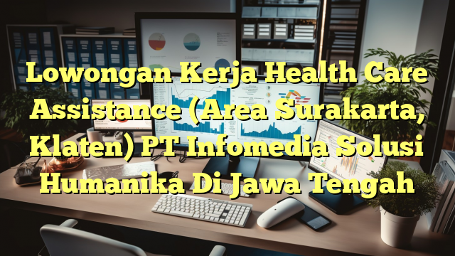 Lowongan Kerja Health Care Assistance (Area Surakarta, Klaten) PT Infomedia Solusi Humanika Di Jawa Tengah