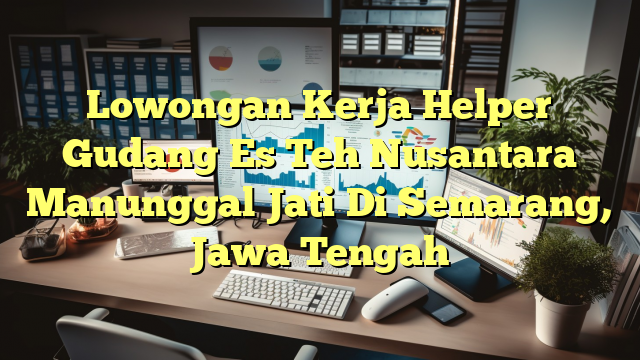 Lowongan Kerja Helper Gudang Es Teh Nusantara Manunggal Jati Di Semarang, Jawa Tengah