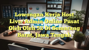 Lowongan Kerja Host Live/Admin Online Pusat Oleh Oleh 52 Di Semarang Barat, Jawa Tengah