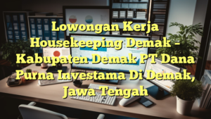 Lowongan Kerja Housekeeping Demak – Kabupaten Demak PT Dana Purna Investama Di Demak, Jawa Tengah