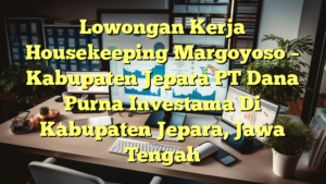 Lowongan Kerja Housekeeping Margoyoso – Kabupaten Jepara PT Dana Purna Investama Di Kabupaten Jepara, Jawa Tengah