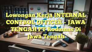 Lowongan Kerja INTERNAL CONTROL OFFICER – JAWA TENGAH PT Rodamas Di Jawa Tengah