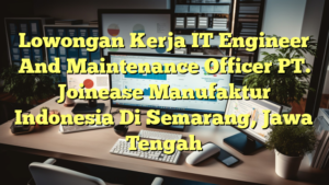 Lowongan Kerja IT Engineer And Maintenance Officer PT. Joinease Manufaktur Indonesia Di Semarang, Jawa Tengah