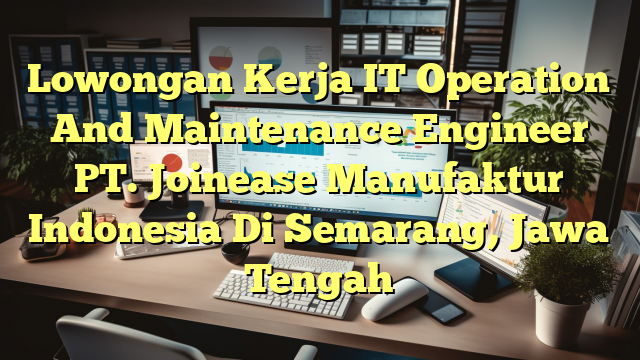 Lowongan Kerja IT Operation And Maintenance Engineer PT. Joinease Manufaktur Indonesia Di Semarang, Jawa Tengah