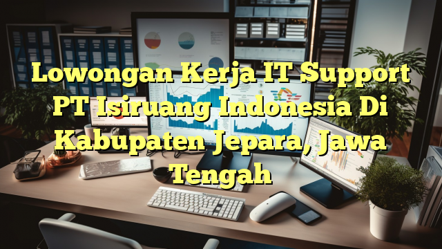 Lowongan Kerja IT Support PT Isiruang Indonesia Di Kabupaten Jepara, Jawa Tengah