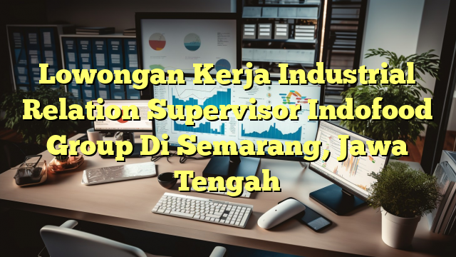 Lowongan Kerja Industrial Relation Supervisor Indofood Group Di Semarang, Jawa Tengah