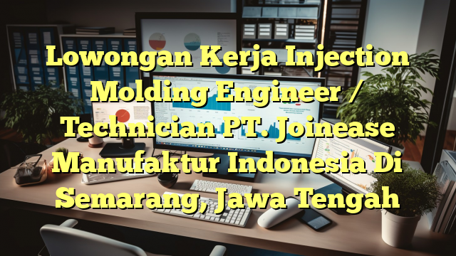 Lowongan Kerja Injection Molding Engineer / Technician PT. Joinease Manufaktur Indonesia Di Semarang, Jawa Tengah