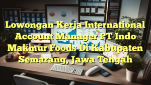 Lowongan Kerja International Account Manager PT Indo Makmur Foods Di Kabupaten Semarang, Jawa Tengah