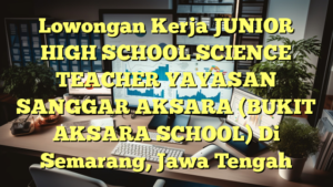 Lowongan Kerja JUNIOR HIGH SCHOOL SCIENCE TEACHER YAYASAN SANGGAR AKSARA (BUKIT AKSARA SCHOOL) Di Semarang, Jawa Tengah