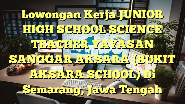 Lowongan Kerja JUNIOR HIGH SCHOOL SCIENCE TEACHER YAYASAN SANGGAR AKSARA (BUKIT AKSARA SCHOOL) Di Semarang, Jawa Tengah