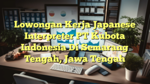 Lowongan Kerja Japanese Interpreter PT Kubota Indonesia Di Semarang Tengah, Jawa Tengah