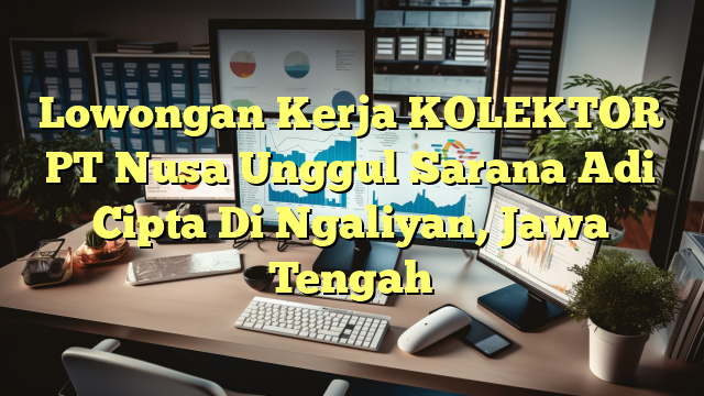 Lowongan Kerja KOLEKTOR PT Nusa Unggul Sarana Adi Cipta Di Ngaliyan, Jawa Tengah