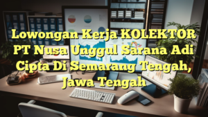 Lowongan Kerja KOLEKTOR PT Nusa Unggul Sarana Adi Cipta Di Semarang Tengah, Jawa Tengah