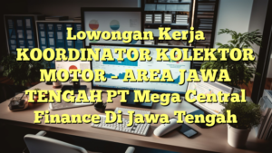 Lowongan Kerja KOORDINATOR KOLEKTOR MOTOR – AREA JAWA TENGAH PT Mega Central Finance Di Jawa Tengah