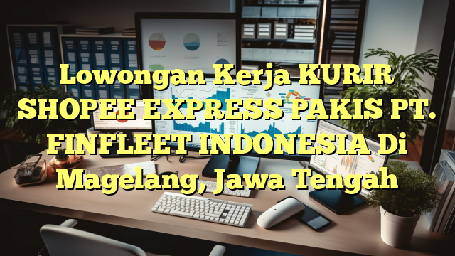 Lowongan Kerja KURIR SHOPEE EXPRESS PAKIS PT. FINFLEET INDONESIA Di Magelang, Jawa Tengah