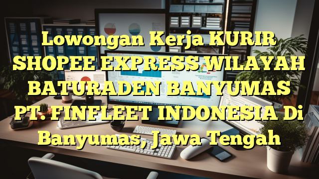 Lowongan Kerja KURIR SHOPEE EXPRESS WILAYAH BATURADEN BANYUMAS PT. FINFLEET INDONESIA Di Banyumas, Jawa Tengah