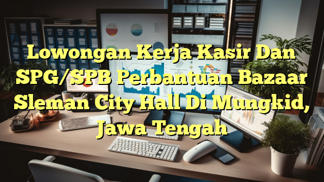 Lowongan Kerja Kasir Dan SPG/SPB Perbantuan Bazaar Sleman City Hall Di Mungkid, Jawa Tengah